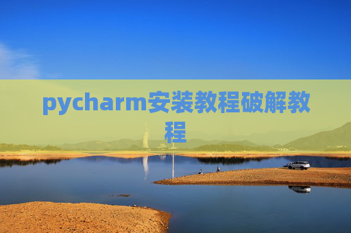 pycharm安装教程破解教程 pycharm安装教程破解教程
